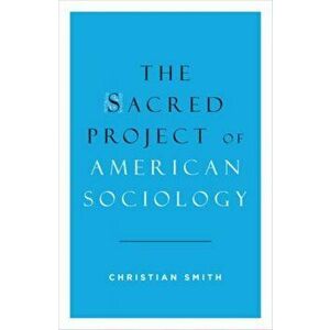 The Sacred Project of American Sociology, Hardcover - Christian Smith imagine
