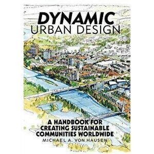 Dynamic Urban Design: A Handbook for Creating Sustainable Communities Worldwide, Hardcover - Michael A. Von Hausen imagine
