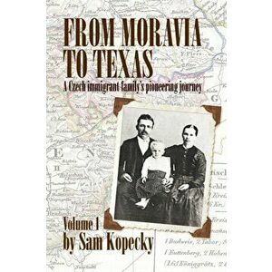 From Moravia to Texas: A Czech Immigrant Family's Pioneering Journey' (Vol 1), Paperback - Sam Kopecky imagine