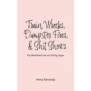 Train Wrecks, Dumpster Fires, & Shit Shows, Paperback - Anna Kennedy imagine