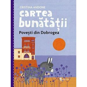 Cartea bunatatii. Povesti din Dobrogea - Cristina Andone imagine