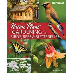 Native Plant Gardening for Birds, Bees & Butterflies: Northeast, Paperback - Jaret C. Daniels imagine