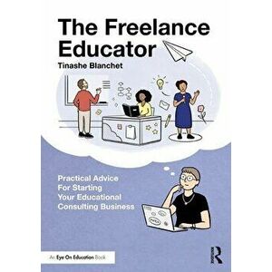 The Freelance Educator. Practical Advice for Starting your Educational Consulting Business, Paperback - Tinashe Blanchet imagine