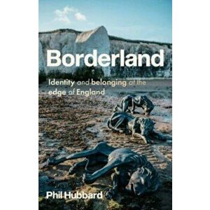 Borderland. Identity and Belonging at the Edge of England, Paperback - Phil Hubbard imagine