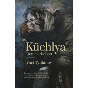 Kuchlya. Decembrist Poet. A Novel, Paperback - Christopher Rush imagine