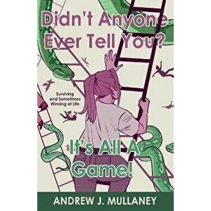 Didn't Anyone Ever Tell You? It's All A Game!. Surviving and Sometimes Winning at Life, Paperback - Andrew J. Mullaney imagine