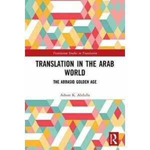 Translation in the Arab World. The Abbasid Golden Age, Paperback - Adnan K. Abdulla imagine