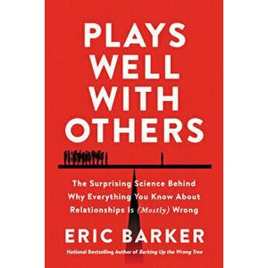 Plays Well with Others. The Surprising Science Behind Why Everything You Know About Relationships Is (Mostly) Wrong, Hardback - Eric Barker imagine