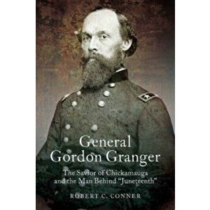 General Gordon Granger. The Savior of Chickamauga and the Man Behind "Juneteenth", Paperback - Robert C. Conner imagine