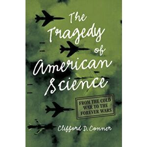 Tragedy of American Science. From the Cold War to the Forever Wars, Paperback - Clifford D. Conner imagine