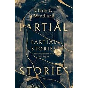 Partial Stories. Maternal Death from Six Angles, Hardback - Claire L. Wendland imagine