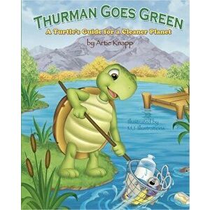 Thurman Goes Green. A Turtle's Guide for a Cleaner Planet, Hardback - Artie Knapp imagine