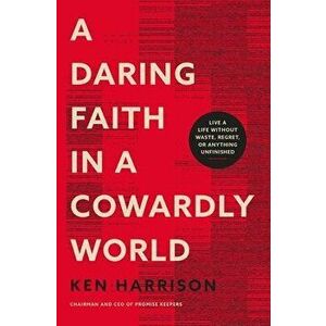 A Daring Faith in a Cowardly World. Live a Life Without Waste, Regret, or Anything Unfinished, Paperback - Ken Harrison imagine