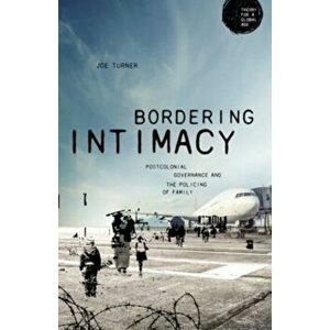 Bordering Intimacy. Postcolonial Governance and the Policing of Family, Paperback - Joe Turner imagine