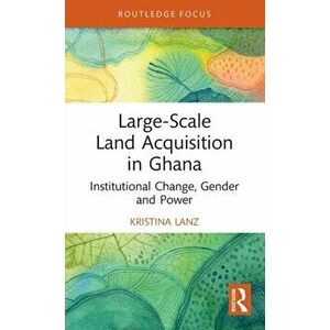 Large-Scale Land Acquisition in Ghana. Institutional Change, Gender and Power, Hardback - Kristina Lanz imagine