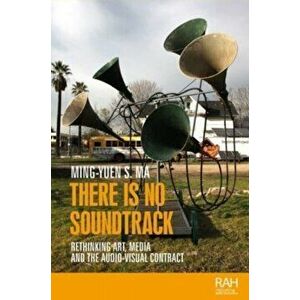 There is No Soundtrack. Rethinking Art, Media, and the Audio-Visual Contract, Paperback - Ming-Yuen S. Ma imagine