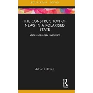 The Construction of News in a Polarised State. Maltese Advocacy Journalism, Hardback - Adrian Hillman imagine
