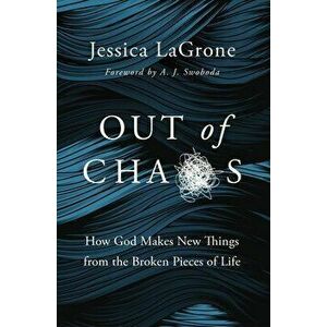 Out of Chaos. How God Makes New Things from the Broken Pieces of Life, Paperback - Jessica LaGrone imagine