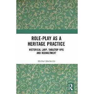 Role-play as a Heritage Practice. Historical Larp, Tabletop RPG and Reenactment, Paperback - Michal Mochocki imagine