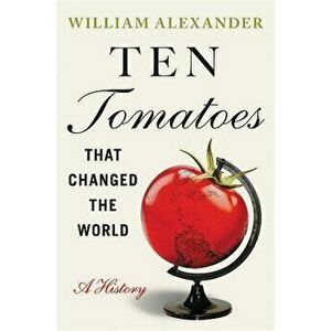 Ten Tomatoes that Changed the World. A History, Hardback - William Alexander imagine
