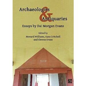 Archaeologies & Antiquaries: Essays by Dai Morgan Evans, Paperback - David Morgan Evans imagine