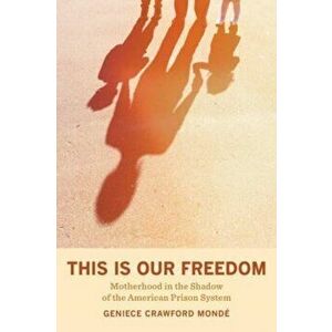 This Is Our Freedom. Motherhood in the Shadow of the American Prison System, Paperback - Geniece Crawford Monde imagine