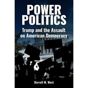 Power Politics. Trump and the Assault on American Democracy, Hardback - Darrell M. West imagine