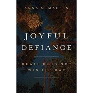 Joyful Defiance. Death Does Not Win the Day, Paperback - Anna M. Madsen imagine