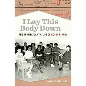 I Lay This Body Down. The Transatlantic Life of Rosey E. Pool, Hardback - Lonneke Geerlings imagine