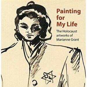 Painting for My Life: The Holocaust artworks of Marianne Grant. The Holocaust artworks of Marianne Grant, Paperback - Geraldine Shenkin imagine
