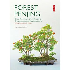 Forest Penjing. Enjoy the Miniature Landscape by Growing, Care and Appreciation of Chinese Bonsai Trees, Paperback - Qingquan Zhao imagine