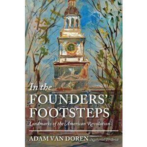 In the Founders' Footsteps. Landmarks of the American Revolution, Hardback - Adam Van Doren imagine