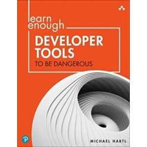 Learn Enough Developer Tools to Be Dangerous. Command Line, Text Editor, and Git Version Control Essentials, Paperback - Michael Hartl imagine