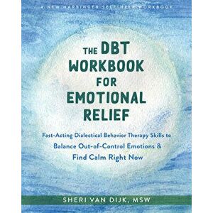 The DBT Workbook for Emotional Relief. Fast-Acting Dialectical Behavior Therapy Skills to Balance Out-of-Control Emotions and Find Calm Right Now, Pap imagine