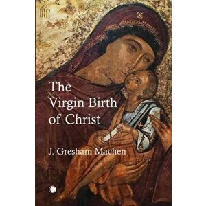 The Virgin Birth of Christ, Paperback - John Gresham Machen imagine
