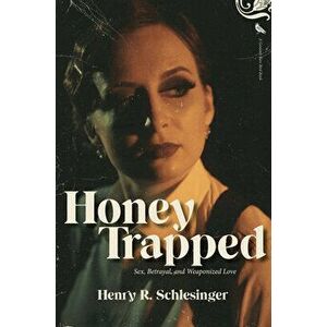 Honey Trapped. Sex, Betrayal, and Weaponized Love, Paperback - Henry R. Schlesinger imagine
