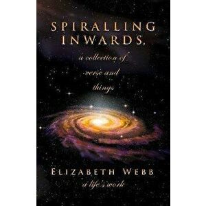 Spiralling Inwards - a collection of verse and things, Paperback - Elizabeth Webb imagine