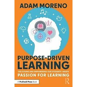 Purpose-Driven Learning. Unlocking and Empowering Our Students' Innate Passion for Learning, Paperback - Adam Moreno imagine