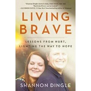 Living Brave. Lessons from Hurt, Lighting the Way to Hope, Paperback - Shannon Dingle imagine