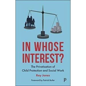 In Whose Interest?. The Privatisation of Child Protection and Social Work, Paperback - Ray Jones imagine