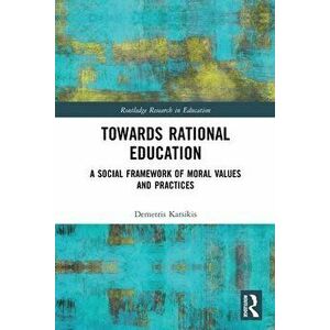 Towards Rational Education. A Social Framework of Moral Values and Practices, Paperback - Demetris Katsikis imagine