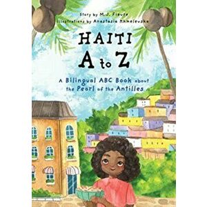 Haiti A to Z. A Bilingual ABC Book about the Pearl of the Antilles (Reading Age Baby - 4 Years), Paperback - M.J. Fievre imagine
