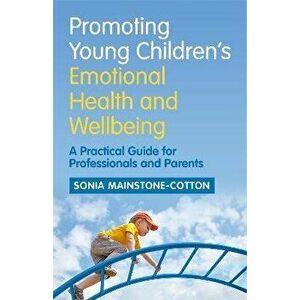 Promoting Young Children's Emotional Health and Wellbeing. A Practical Guide for Professionals and Parents, Paperback - Sonia Mainstone-Cotton imagine