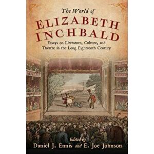 The World of Elizabeth Inchbald. Essays on Literature, Culture, and Theatre in the Long Eighteenth Century, Paperback - Randa Graves imagine