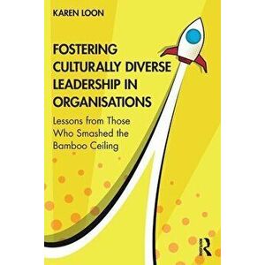 Fostering Culturally Diverse Leadership in Organisations. Lessons from Those Who Smashed the Bamboo Ceiling, Paperback - Karen Loon imagine
