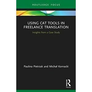 Using CAT Tools in Freelance Translation. Insights from a Case Study, Paperback - Michal Kornacki imagine