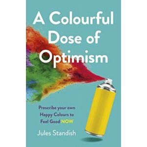 Colourful Dose of Optimism, A. Prescribe your own Happy Colours to Feel Good NOW, Paperback - Jules Standish imagine