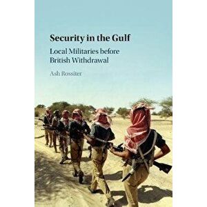 Security in the Gulf. Local Militaries before British Withdrawal, Paperback - Ash Rossiter imagine