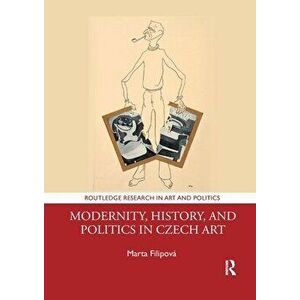 Modernity, History, and Politics in Czech Art, Paperback - *** imagine