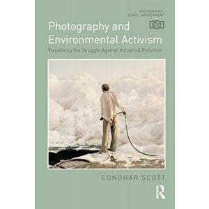 Photography and Environmental Activism. Visualising the Struggle Against Industrial Pollution, Hardback - Conohar Scott imagine